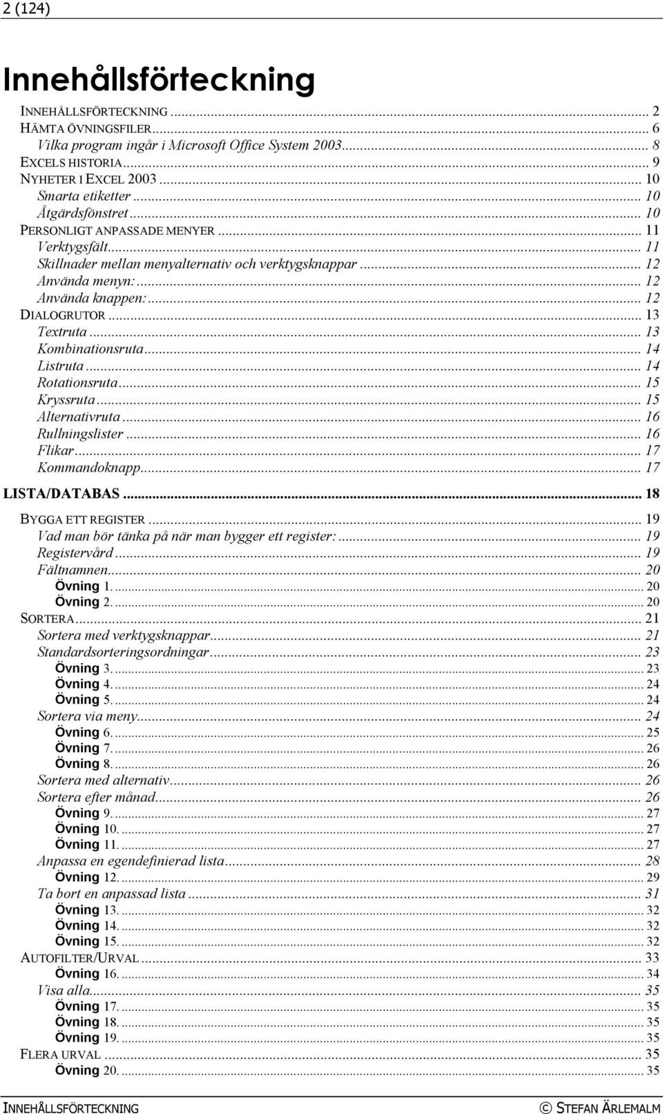 .. 13 Textruta... 13 Kombinationsruta... 14 Listruta... 14 Rotationsruta... 15 Kryssruta... 15 Alternativruta... 16 Rullningslister... 16 Flikar... 17 Kommandoknapp... 17 LISTA/DATABAS.