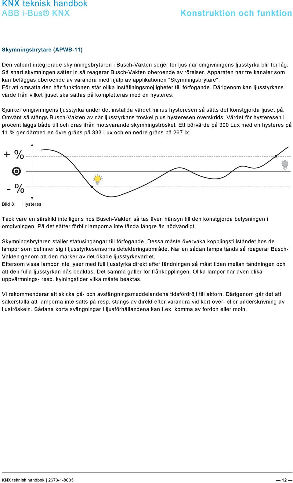 19\mod_1321342961127_162131.docx @ 172285 @ @ 1 Skymningsbrytare (APWB-11) Den valbart integrerade skymningsbrytaren i Busch-Vakten sörjer för ljus när omgivningens ljusstyrka blir för låg.