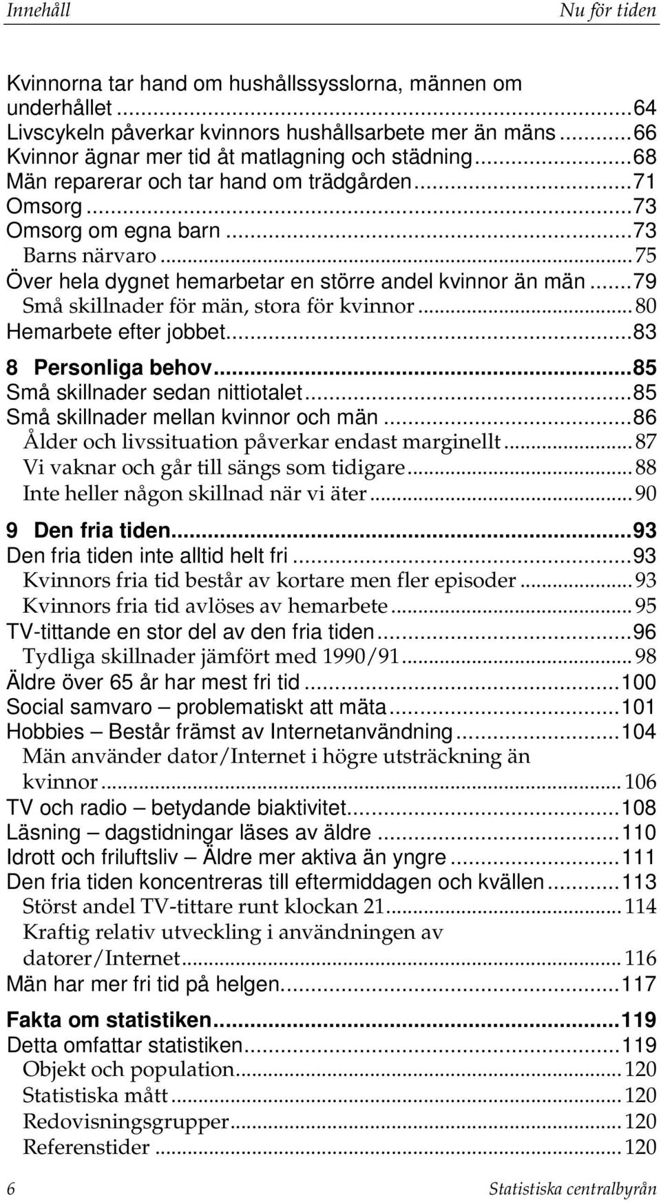 .. 79 Små skillnader för män, stora för kvinnor... 80 Hemarbete efter jobbet... 83 8 Personliga behov... 85 Små skillnader sedan nittiotalet... 85 Små skillnader mellan kvinnor och män.