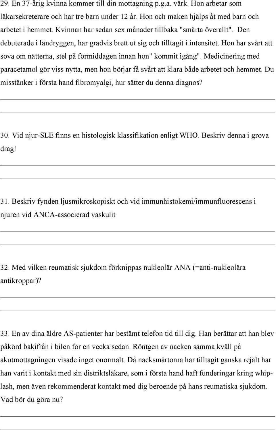 Hon har svårt att sova om nätterna, stel på förmiddagen innan hon" kommit igång". Medicinering med paracetamol gör viss nytta, men hon börjar få svårt att klara både arbetet och hemmet.