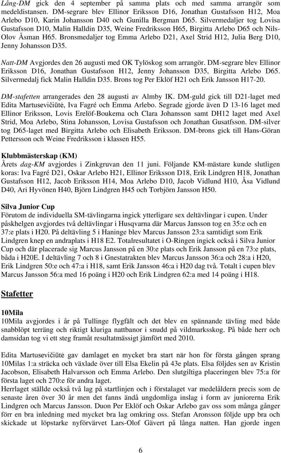 Silvermedaljer tog Lovisa Gustafsson D10, Malin Halldin D35, Weine Fredriksson H65, Birgitta Arlebo D65 och Nils- Olov Åsman H65.
