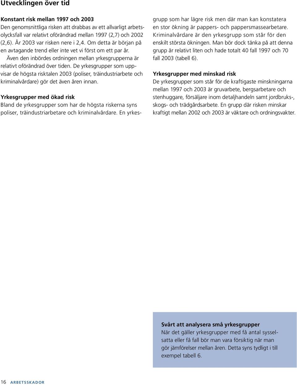 De yrkesgrupper som uppvisar de högsta risktalen 2003 (poliser, träindustriarbete och kriminalvårdare) gör det även åren innan.