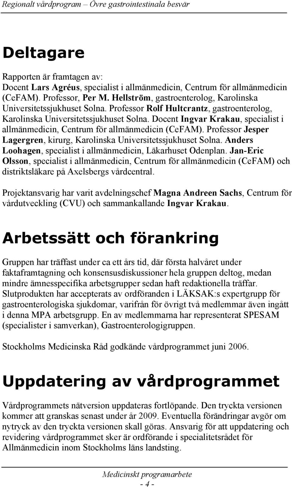 Docent Ingvar Krakau, specialist i allmänmedicin, Centrum för allmänmedicin (CeFAM). Professor Jesper Lagergren, kirurg, Karolinska Universitetssjukhuset Solna.