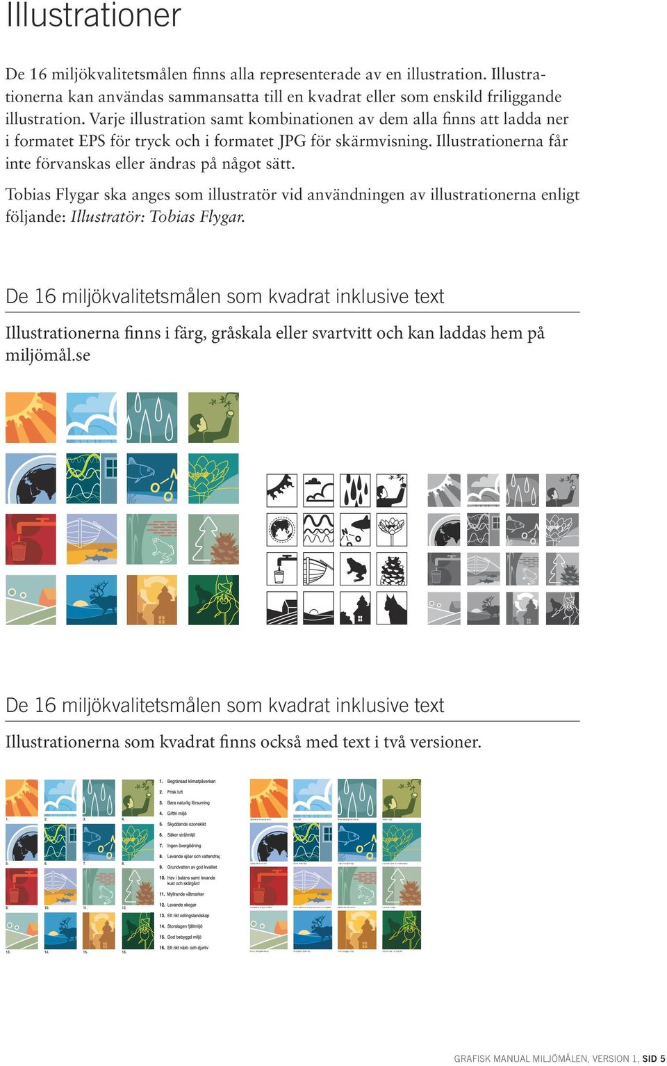 miljökvalitetsmålen finns alla representerade av en illustration. Illustrationerna kan användas sammansatta till en kvadrat eller som enskild friliggande illustration.