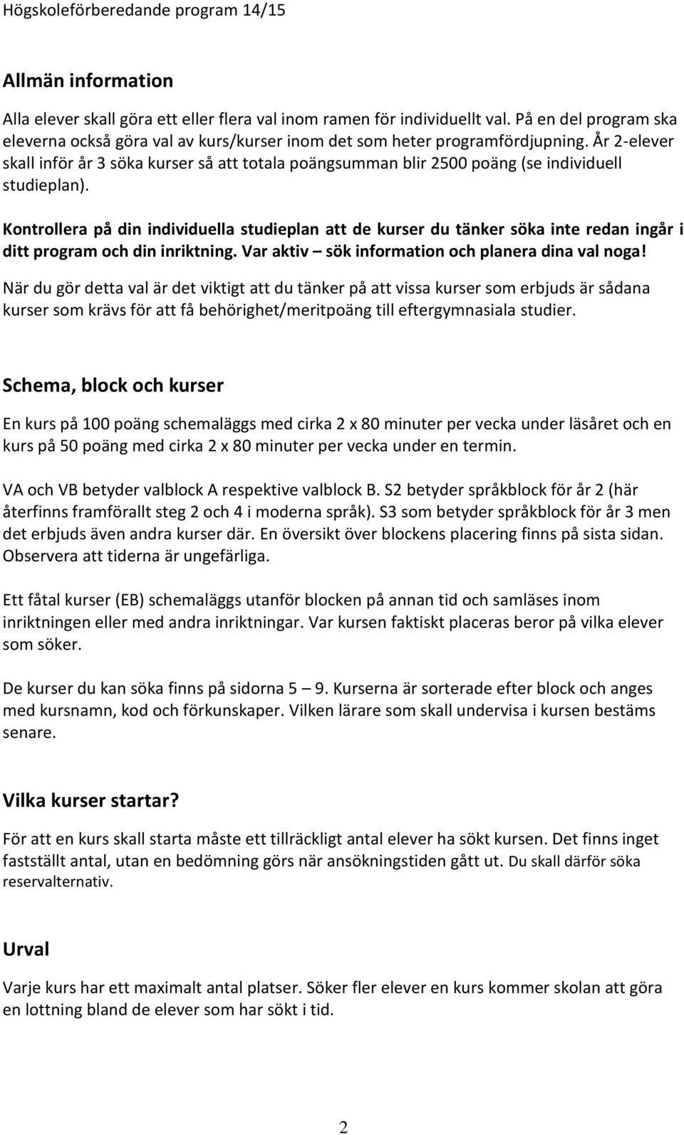 Kontrollera på din individuella studieplan att de kurser du tänker söka inte redan ingår i ditt program och din inriktning. Var aktiv sök information och planera dina val noga!