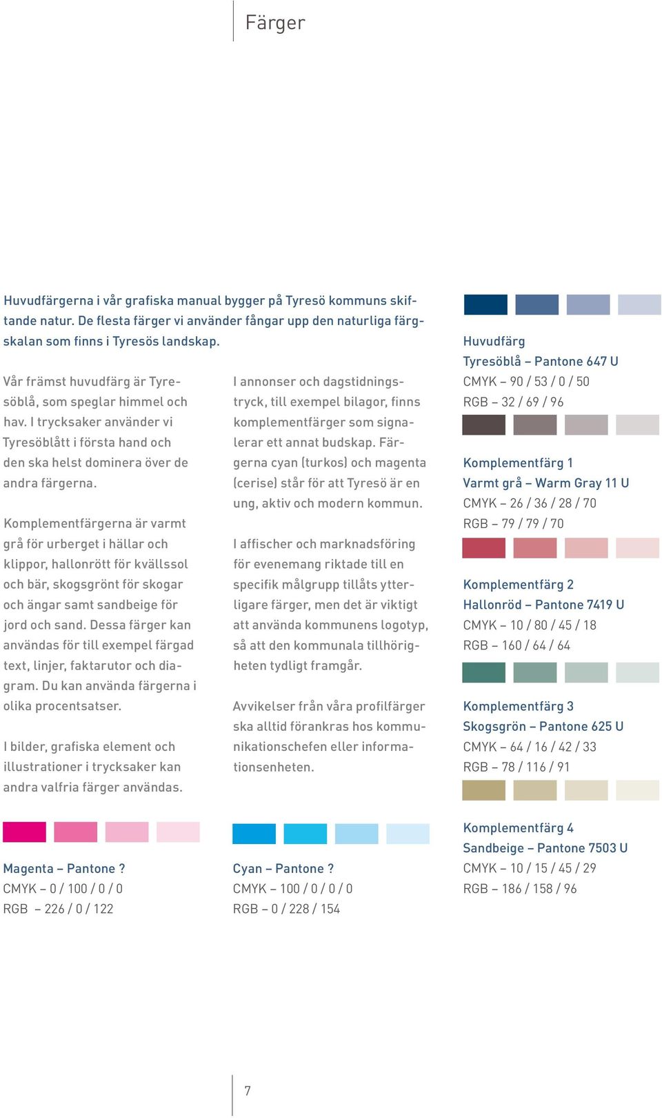 I trycksaker använder vi komplementfärger som signalerar ett annat budskap. Fär Tyresöblått i första hand och den ska helst dominera över de gerna cyan (turkos) och magenta andra färgerna.