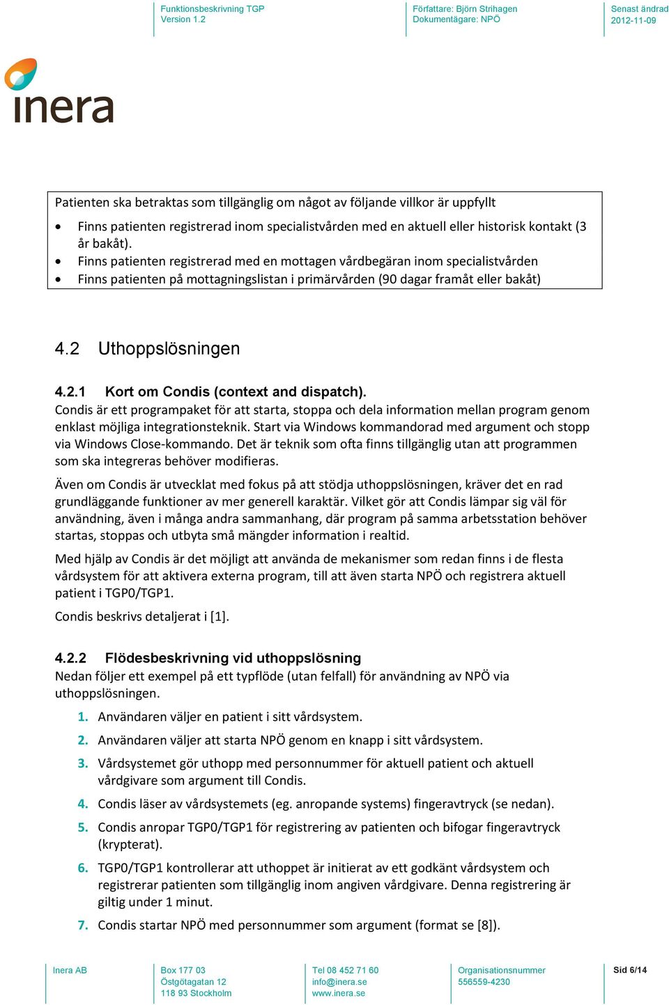 Uthoppslösningen 4.2.1 Kort om Condis (context and dispatch). Condis är ett programpaket för att starta, stoppa och dela information mellan program genom enklast möjliga integrationsteknik.