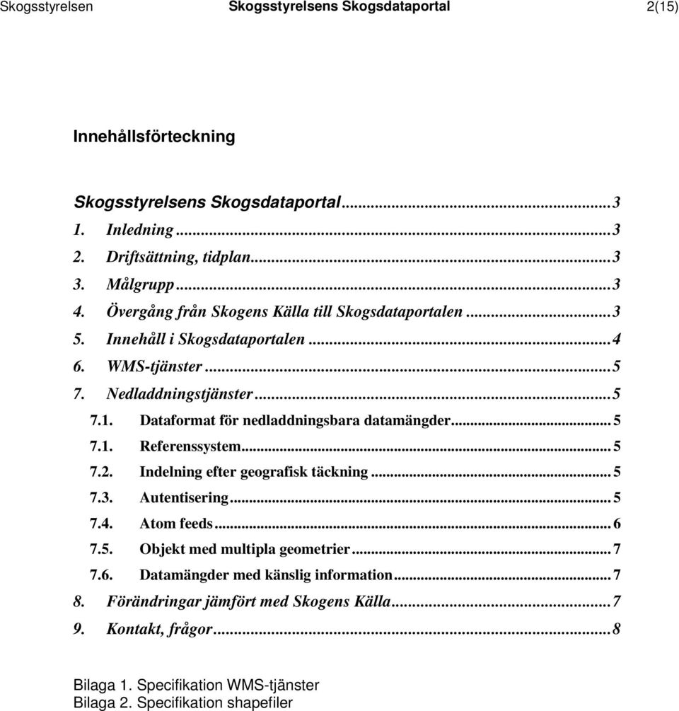 Dataformat för nedladdningsbara datamängder... 5 7.1. Referenssystem... 5 7.2. Indelning efter geografisk täckning... 5 7.3. Autentisering... 5 7.4. Atom feeds... 6 7.5. Objekt multipla geometrier.