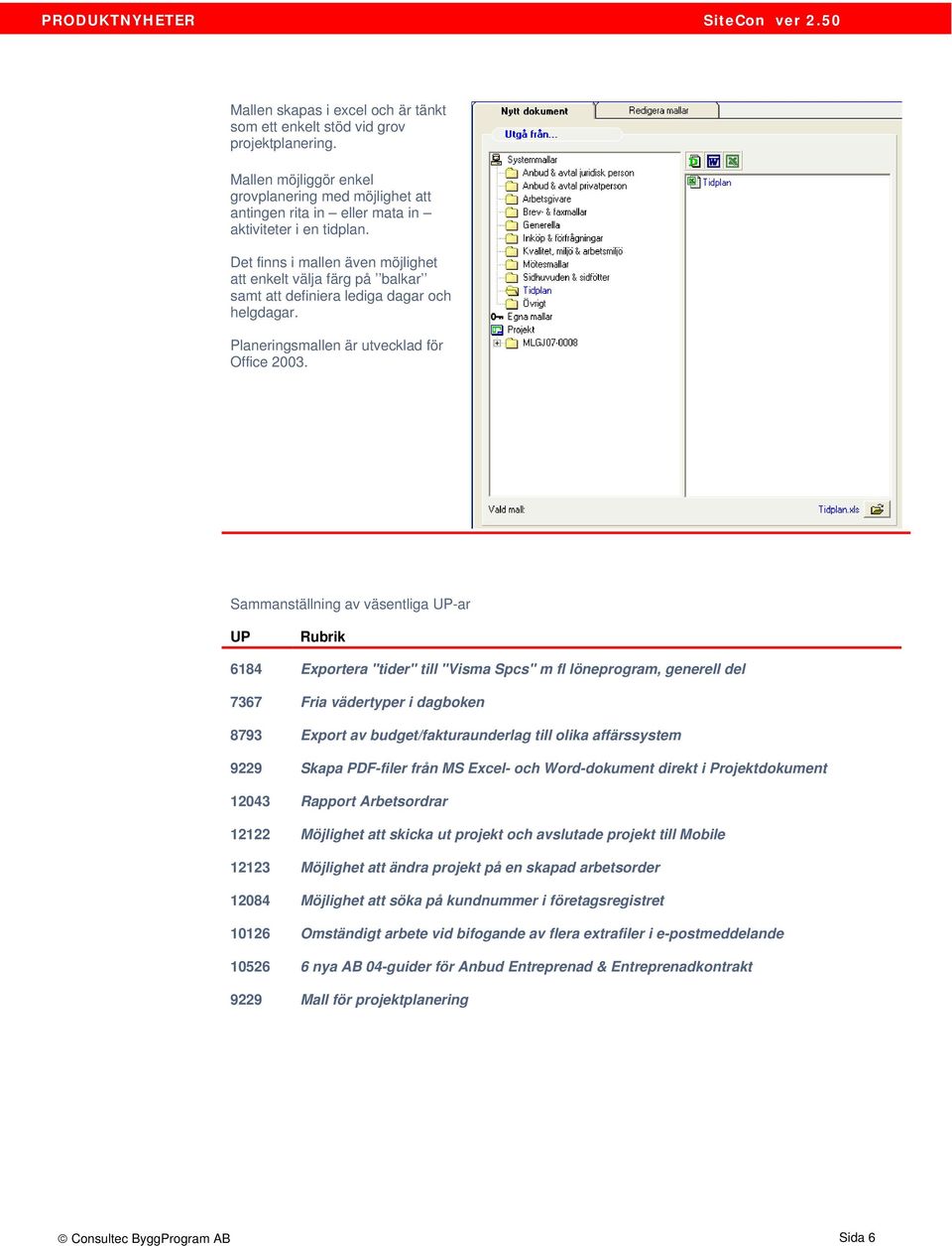 Sammanställning av väsentliga UP-ar UP Rubrik 6184 Exportera "tider" till "Visma Spcs" m fl löneprogram, generell del 7367 Fria vädertyper i dagboken 8793 Export av budget/fakturaunderlag till olika