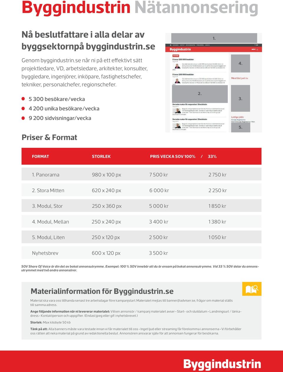 5 300 besökare/vecka 4 200 unika besökare/vecka 9 200 sidvisningar/vecka Priser & Format Nå beslutsfattare i alla delar av bygg Priser och format Placering Format (pixlar) Pris vecka SOV 100% Pris