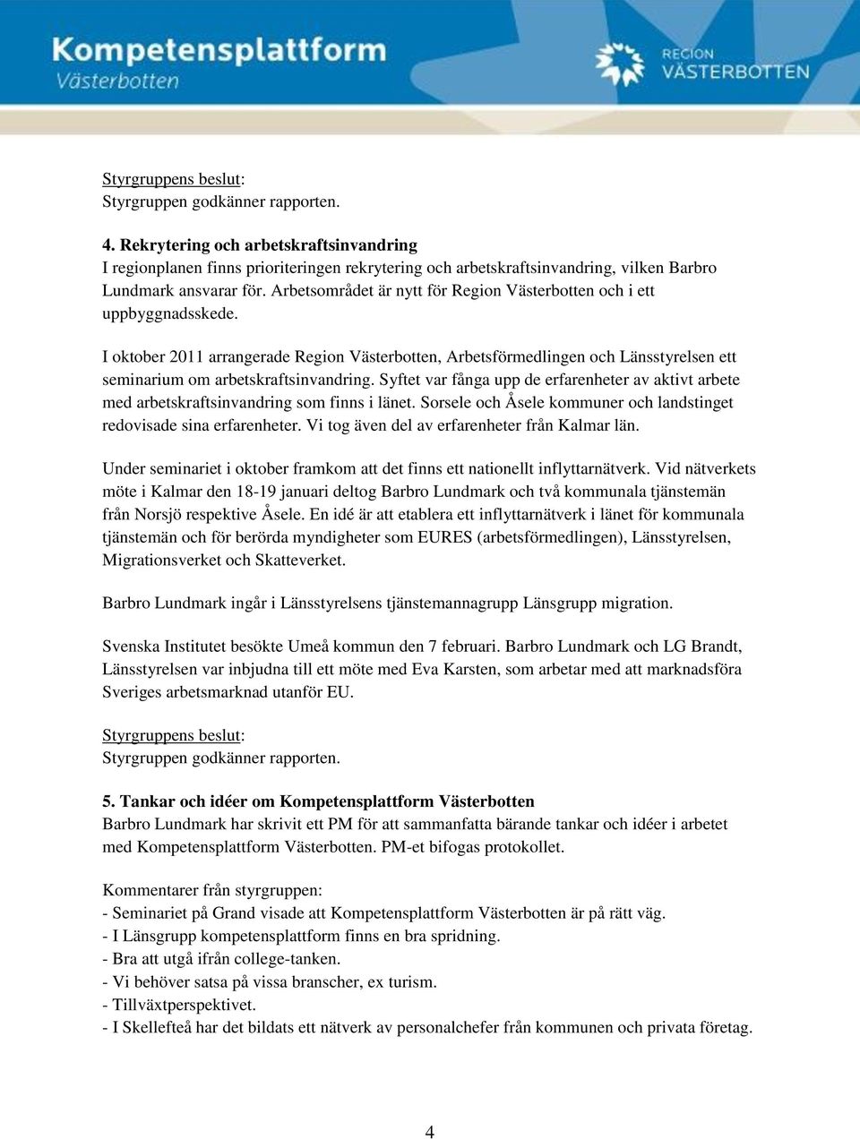 Syftet var fånga upp de erfarenheter av aktivt arbete med arbetskraftsinvandring som finns i länet. Sorsele och Åsele kommuner och landstinget redovisade sina erfarenheter.
