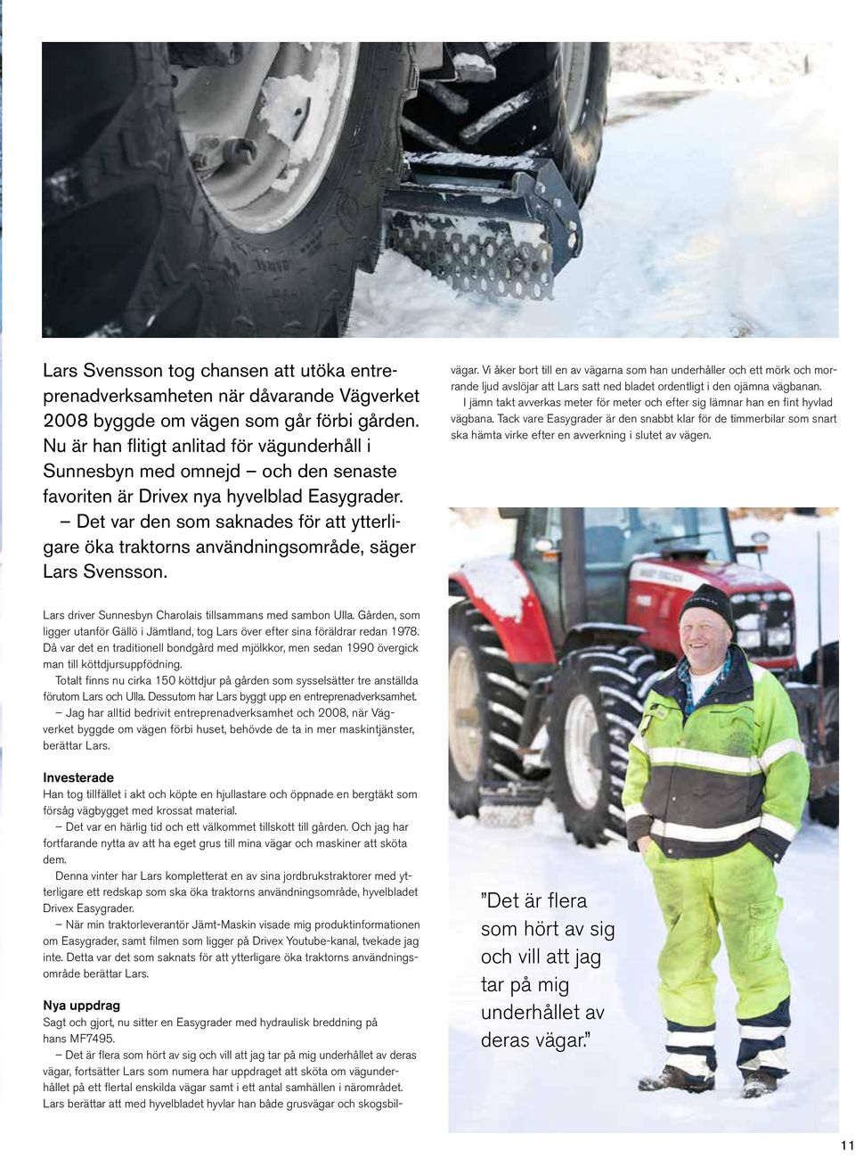 Det var den som saknades för att ytterligare öka traktorns användningsområde, säger Lars Svensson. Nya uppdrag Sagt och gjort, nu sitter en Easygrader med hydraulisk breddning på hans MF7495.