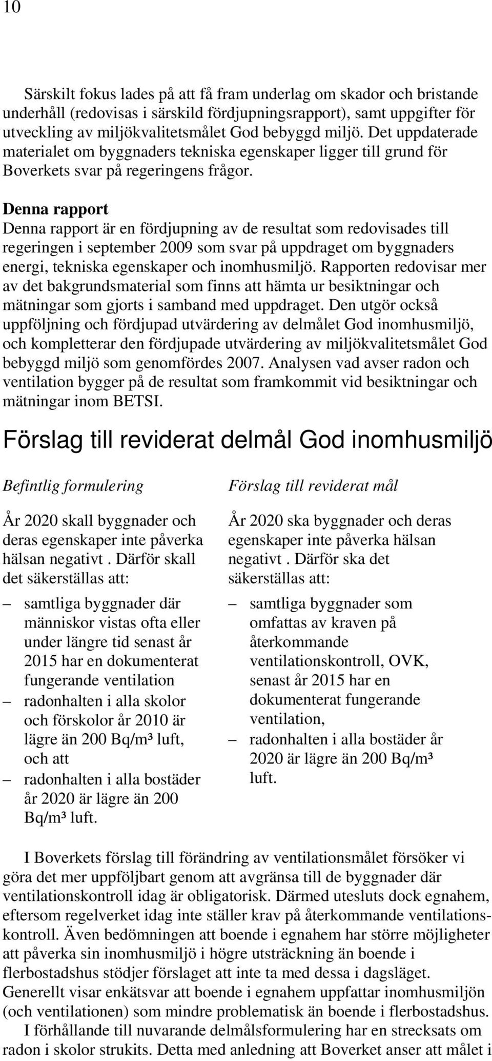 Denna rapport Denna rapport är en fördjupning av de resultat som redovisades till regeringen i september 2009 som svar på uppdraget om byggnaders energi, tekniska egenskaper och inomhusmiljö.