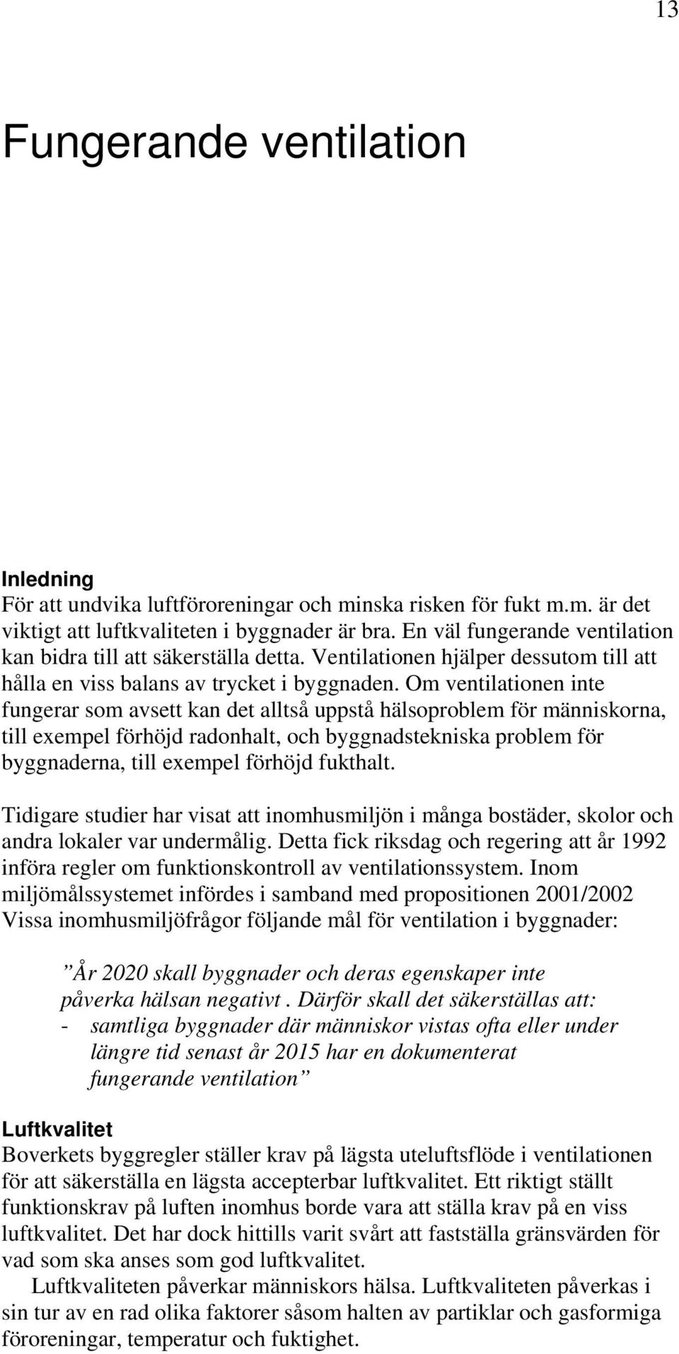 Om ventilationen inte fungerar som avsett kan det alltså uppstå hälsoproblem för människorna, till exempel förhöjd radonhalt, och byggnadstekniska problem för byggnaderna, till exempel förhöjd