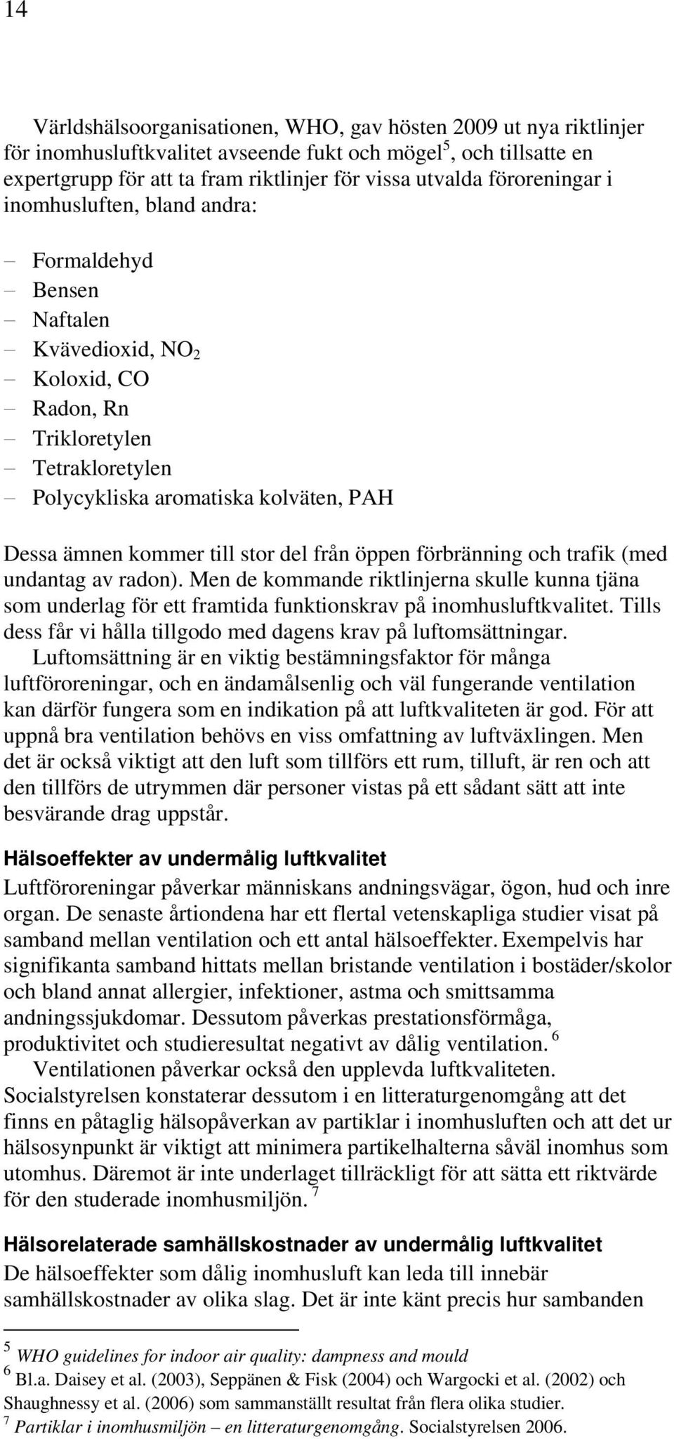 till stor del från öppen förbränning och trafik (med undantag av radon). Men de kommande riktlinjerna skulle kunna tjäna som underlag för ett framtida funktionskrav på inomhusluftkvalitet.