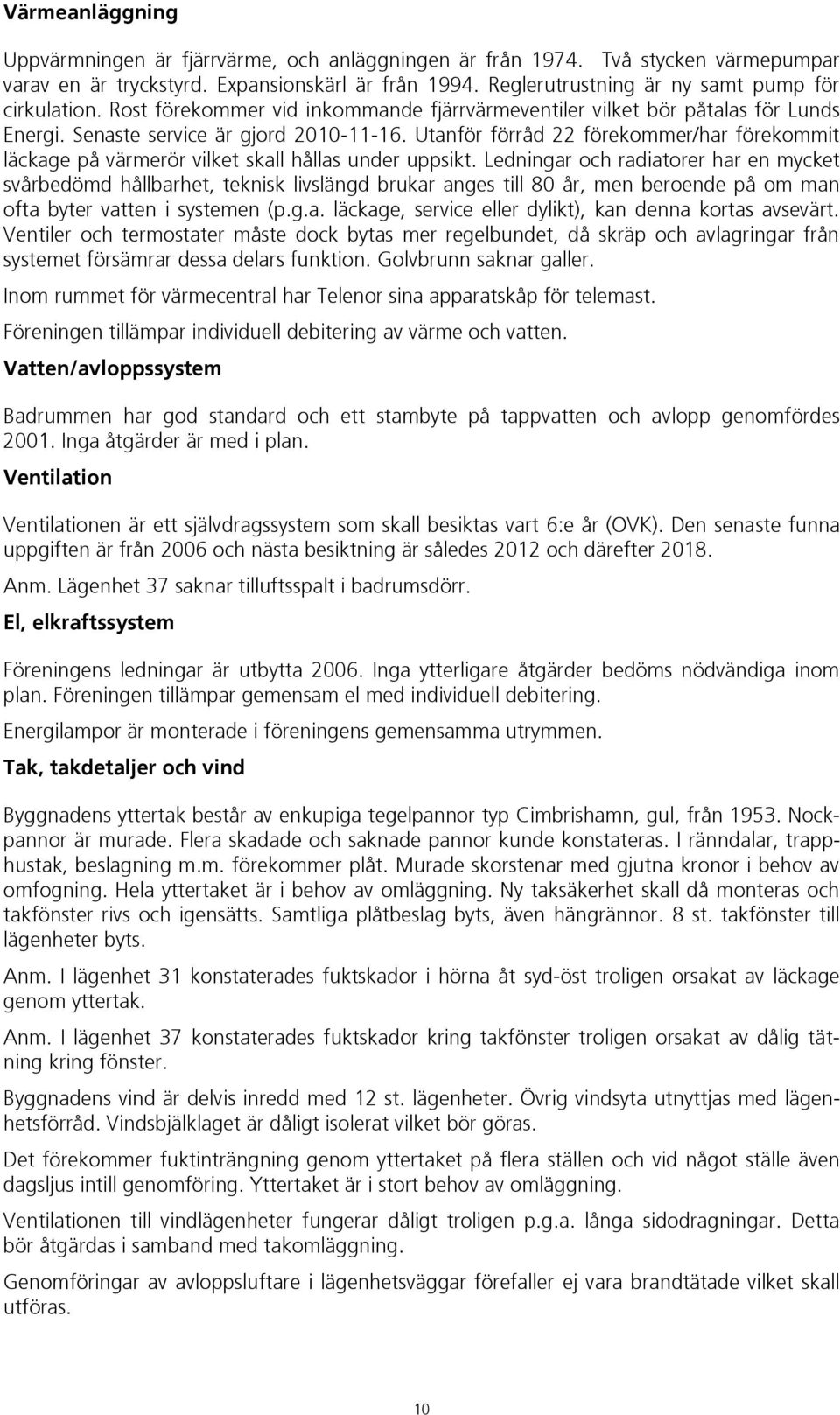 Utanför förråd 22 förekommer/har förekommit läckage på värmerör vilket skall hållas under uppsikt.