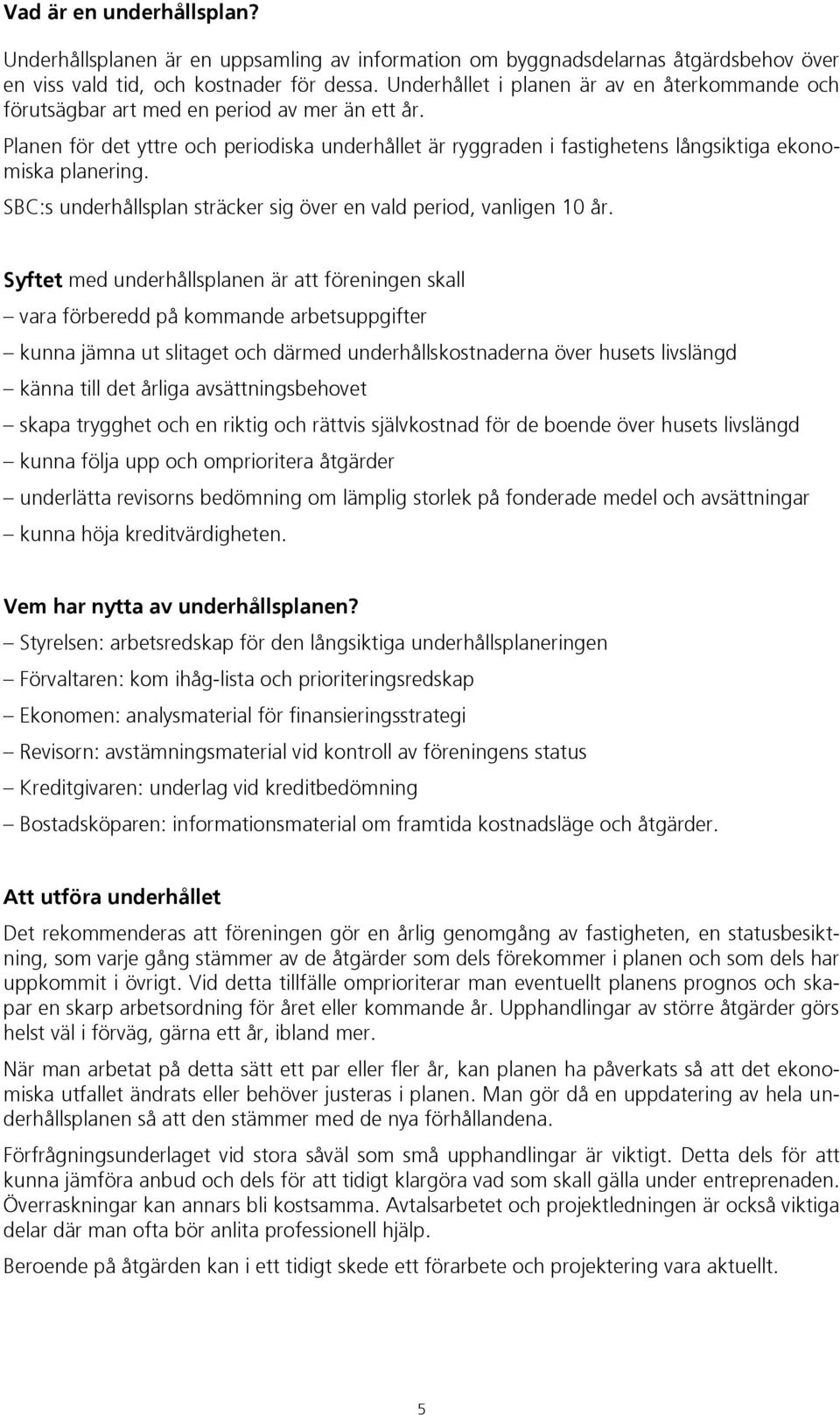 Planen för det yttre och periodiska underhållet är ryggraden i fastighetens långsiktiga ekonomiska planering. SBC:s underhållsplan sträcker sig över en vald period, vanligen 10 år.