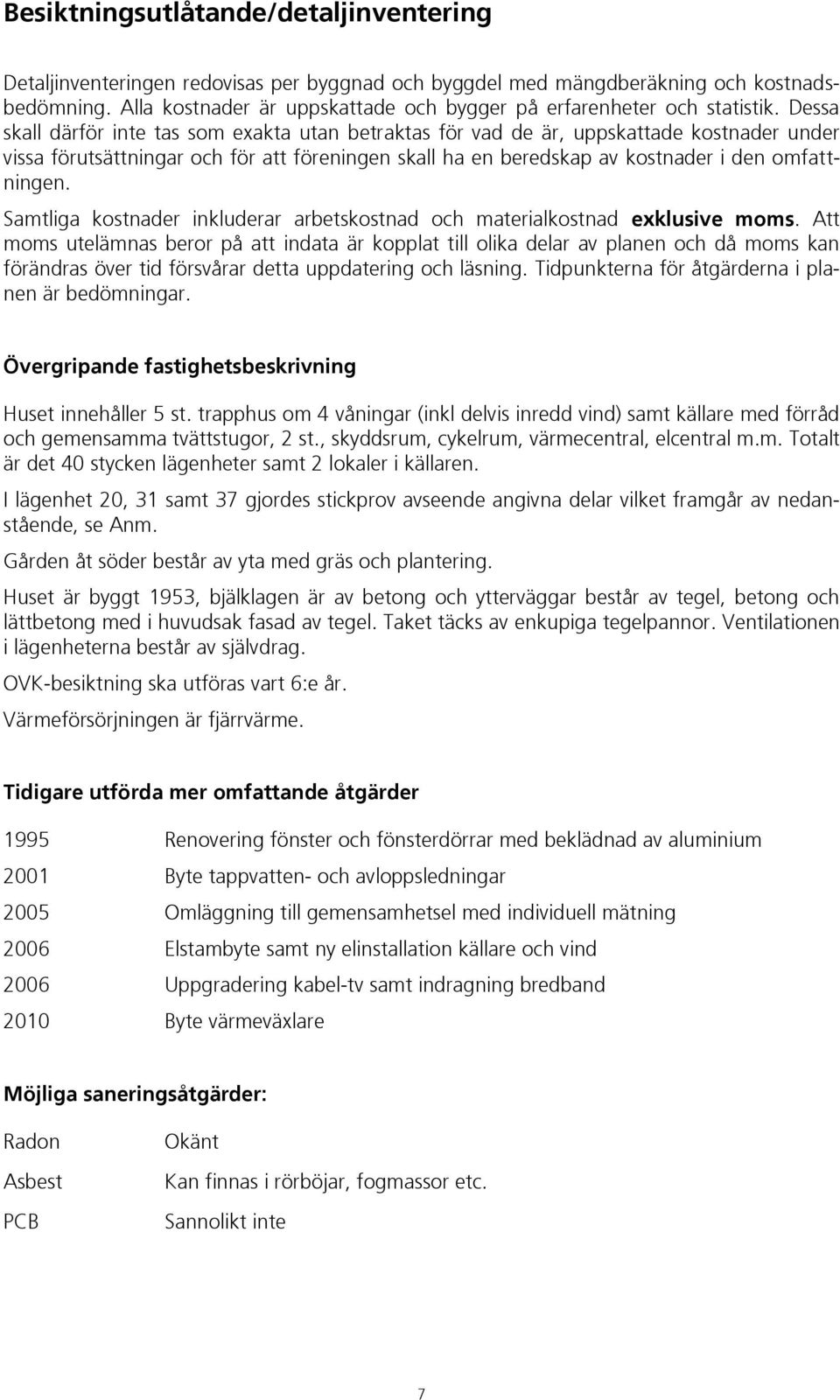 Dessa skall därför inte tas som exakta utan betraktas för vad de är, uppskattade kostnader under vissa förutsättningar och för att föreningen skall ha en beredskap av kostnader i den omfattningen.