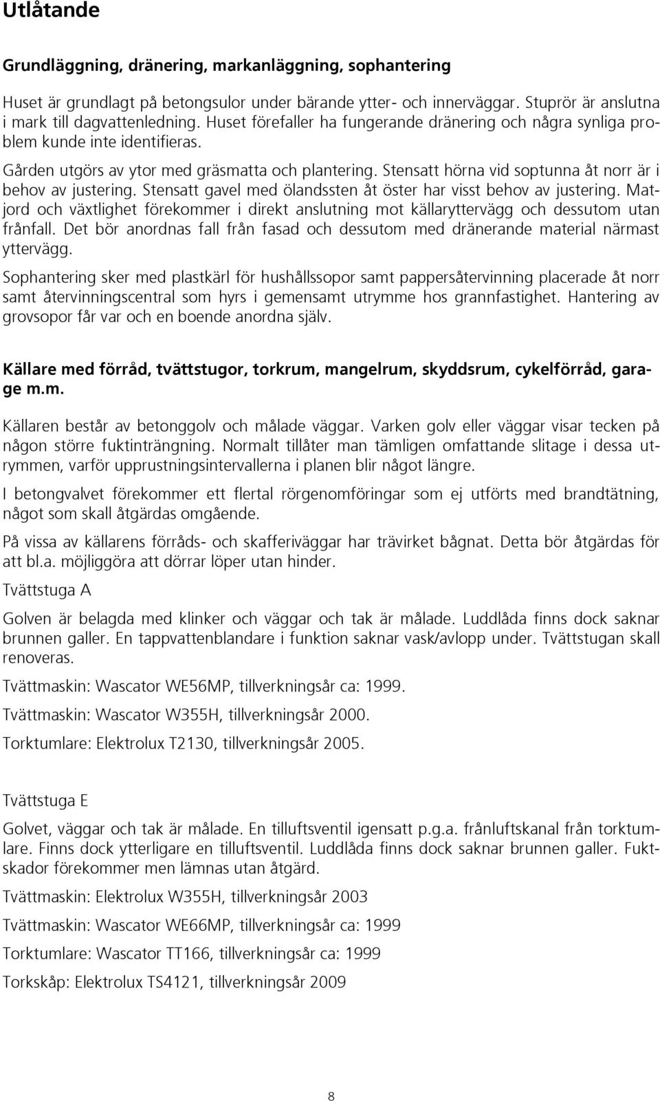 Stensatt hörna vid soptunna åt norr är i behov av justering. Stensatt gavel med ölandssten åt öster har visst behov av justering.