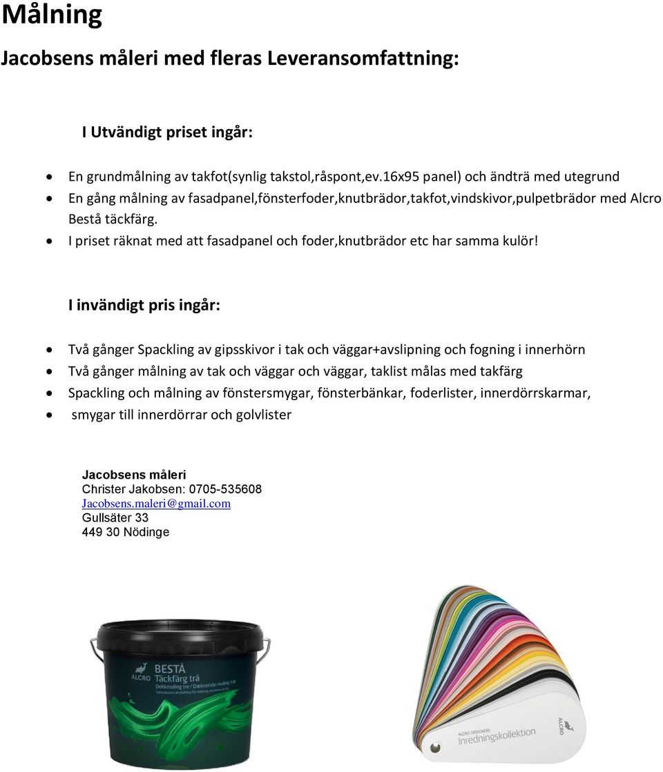 I priset räknat med att fasadpanel och foder,knutbrädor etc har samma kulör!