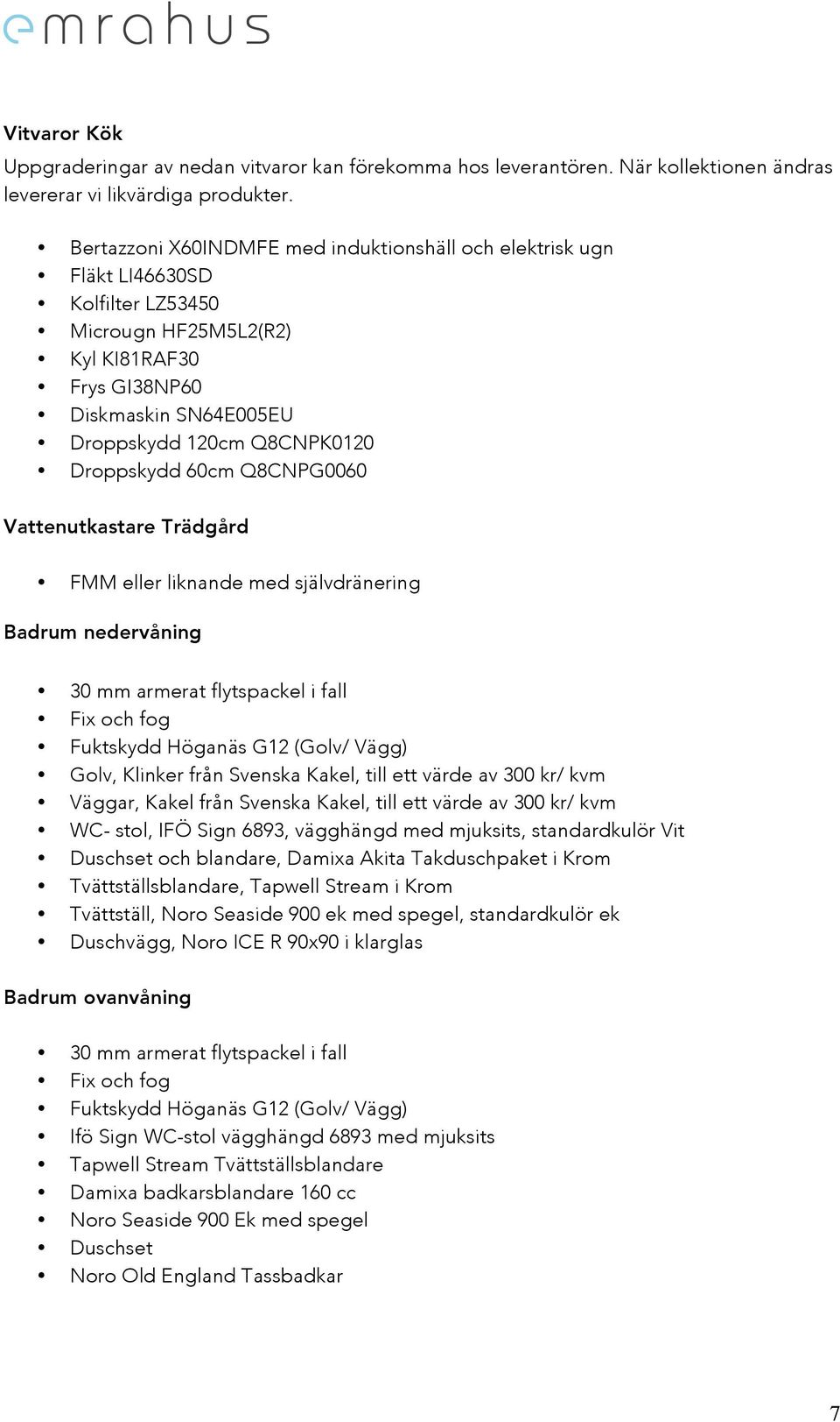 Droppskydd 60cm Q8CNPG0060 Vattenutkastare Trädgård FMM eller liknande med självdränering Badrum nedervåning 30 mm armerat flytspackel i fall Fix och fog Fuktskydd Höganäs G12 (Golv/ Vägg) Golv,