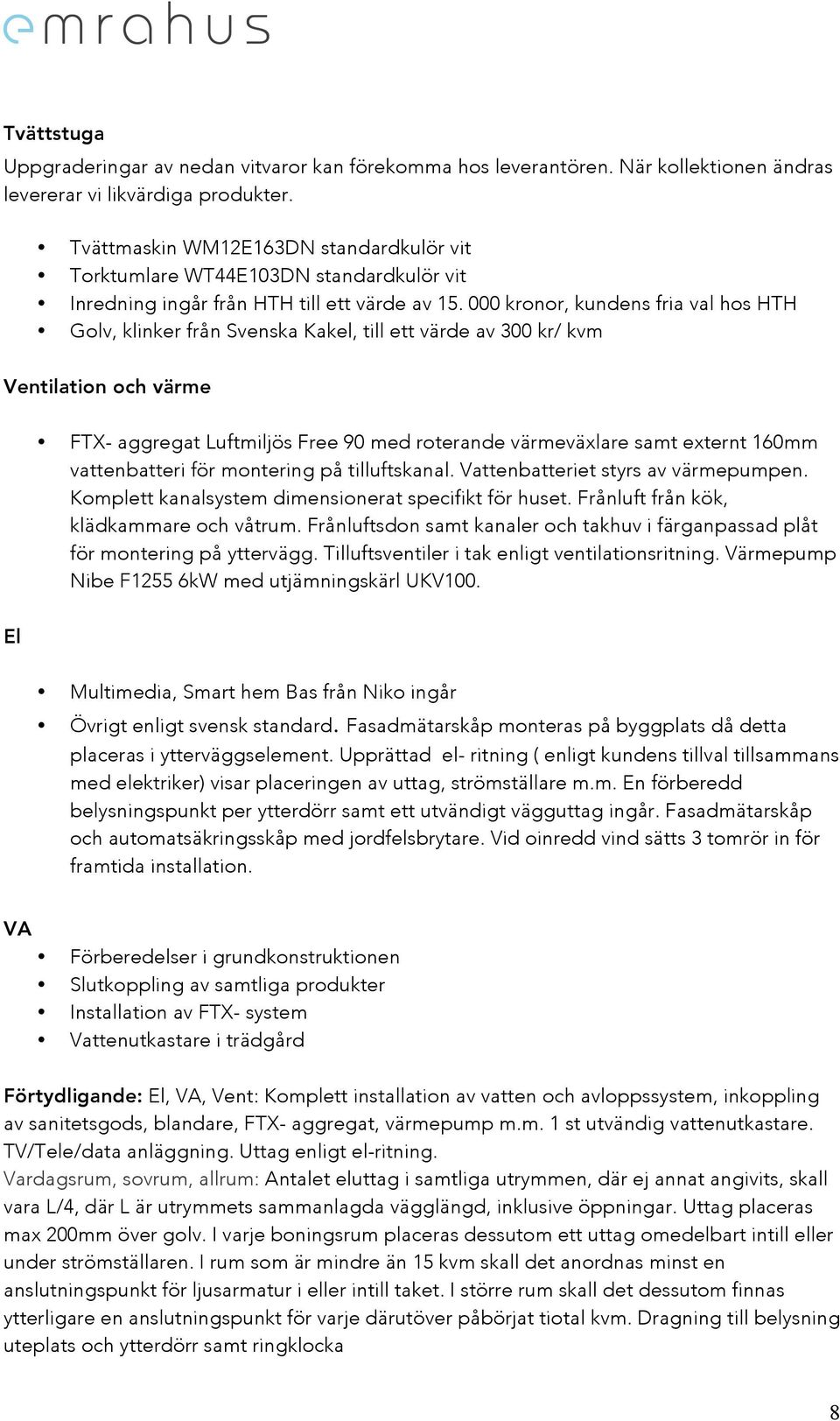 000 kronor, kundens fria val hos HTH Golv, klinker från Svenska Kakel, till ett värde av 300 kr/ kvm Ventilation och värme FTX- aggregat Luftmiljös Free 90 med roterande värmeväxlare samt externt