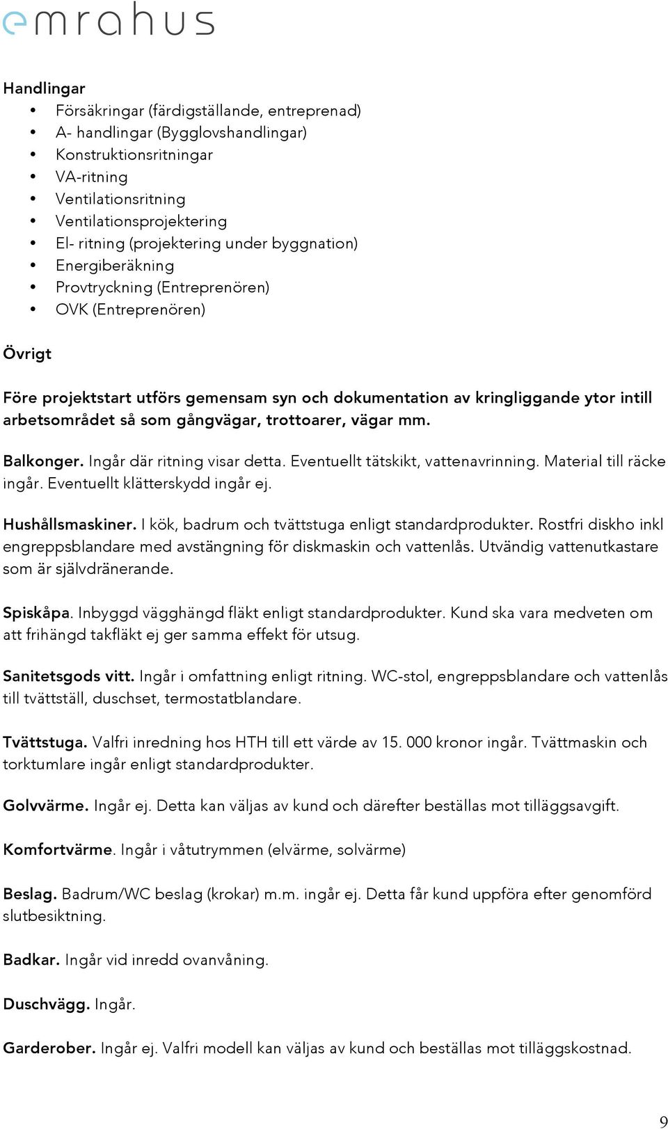 gångvägar, trottoarer, vägar mm. Balkonger. Ingår där ritning visar detta. Eventuellt tätskikt, vattenavrinning. Material till räcke ingår. Eventuellt klätterskydd ingår ej. Hushållsmaskiner.