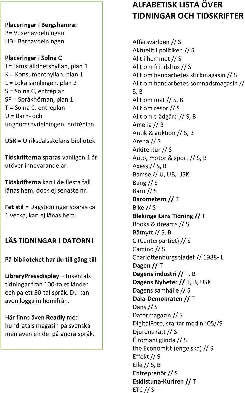 Tidskrifterna kan i de flesta fall lånas hem, dock ej senaste nr. Fet stil = Dagstidningar sparas ca 1 vecka, kan ej lånas hem. LÄS TIDNINGAR I DATORN!