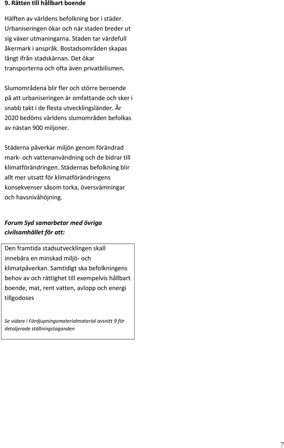 Slumområdena blir fler och större beroende på att urbaniseringen är omfattande och sker i snabb takt i de flesta utvecklingsländer. År 2020 bedöms världens slumområden befolkas av nästan 900 miljoner.