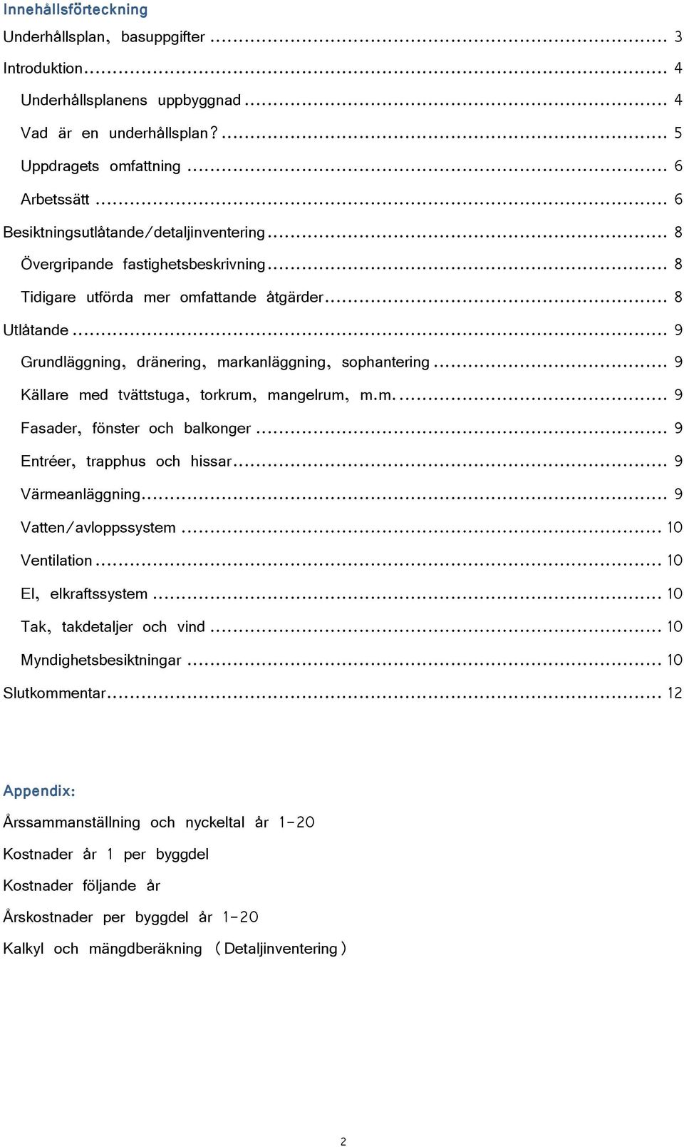 .. 9 Grundläggning, dränering, markanläggning, sophantering... 9 Källare med tvättstuga, torkrum, mangelrum, m.m.... 9 Fasader, fönster och balkonger... 9 Entréer, trapphus och hissar.