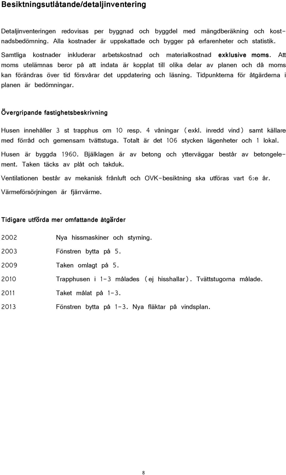 Att moms utelämnas beror på att indata är kopplat till olika delar av planen och då moms kan förändras över tid försvårar det uppdatering och läsning.