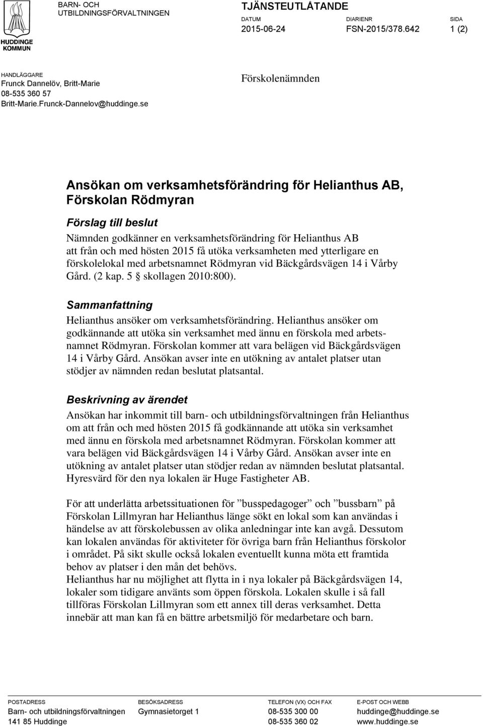 få utöka verksamheten med ytterligare en förskolelokal med arbetsnamnet Rödmyran vid Bäckgårdsvägen 14 i Vårby Gård. (2 kap. 5 skollagen 2010:800).