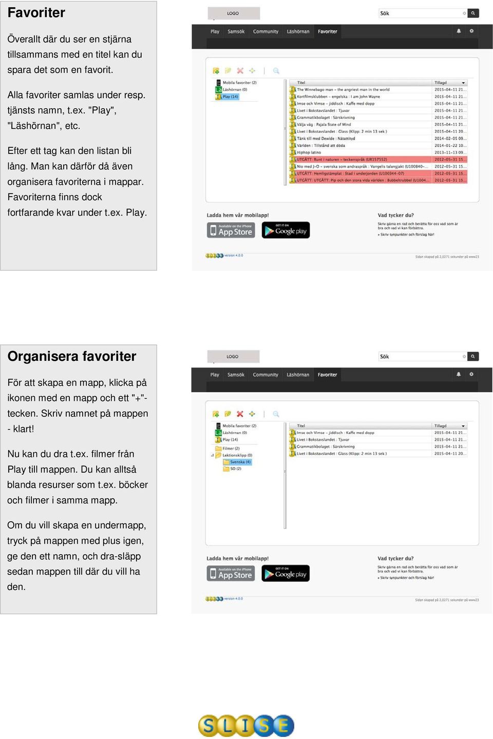 Organisera favoriter För att skapa en mapp, klicka på ikonen med en mapp och ett "+"- tecken. Skriv namnet på mappen - klart! Nu kan du dra t.ex. filmer från Play till mappen.