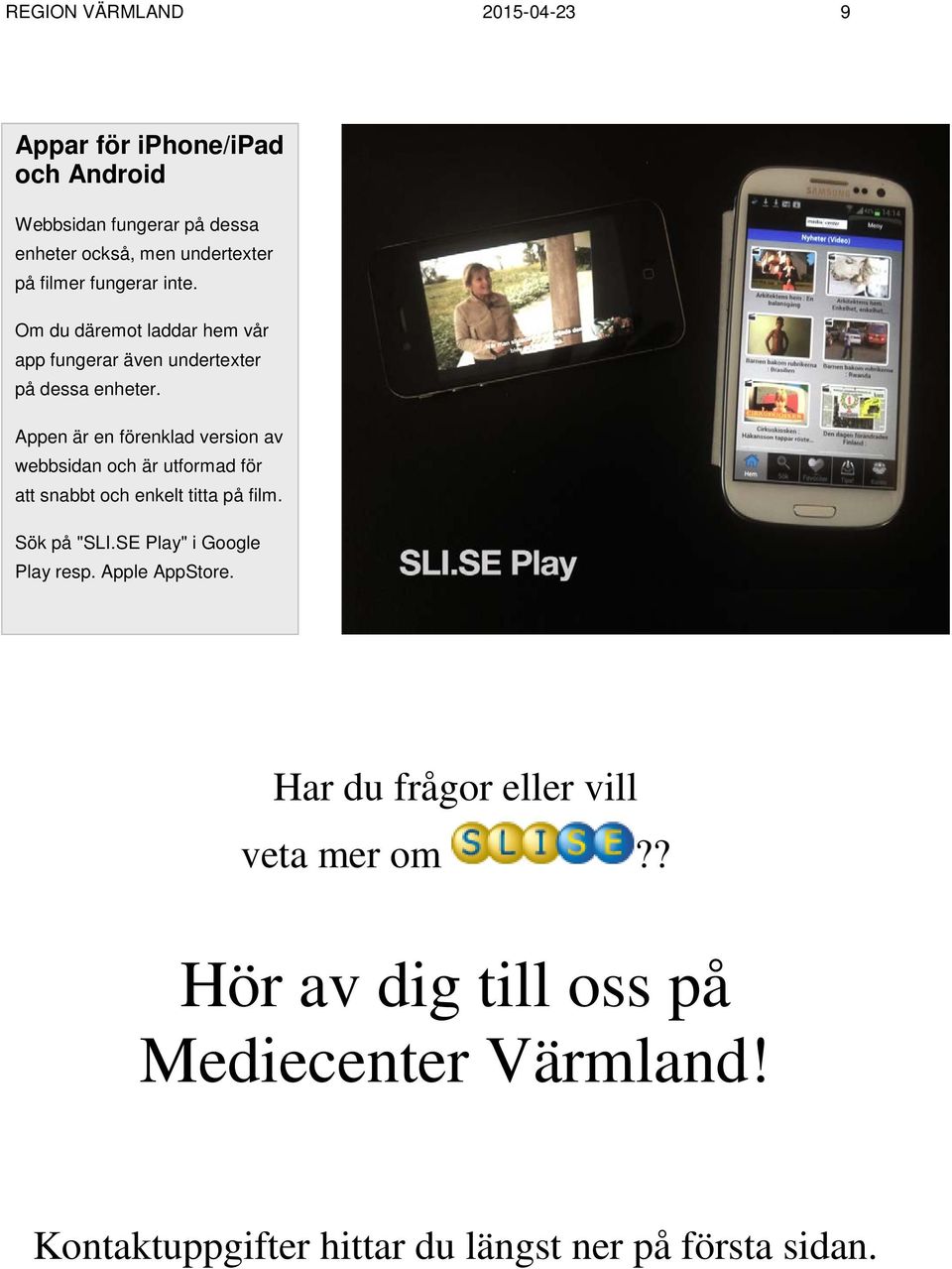 Appen är en förenklad version av webbsidan och är utformad för att snabbt och enkelt titta på film. Sök på "SLI.