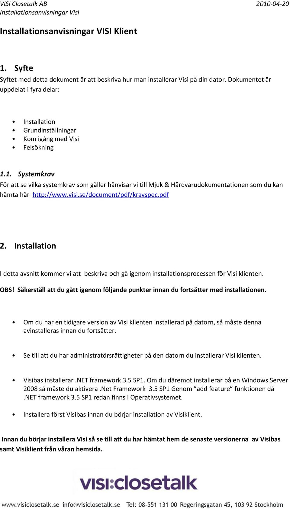 1. Systemkrav För att se vilka systemkrav som gäller hänvisar vi till Mjuk & Hårdvarudokumentationen som du kan hämta här http://www.visi.se/document/pdf/kravspec.pdf 2.