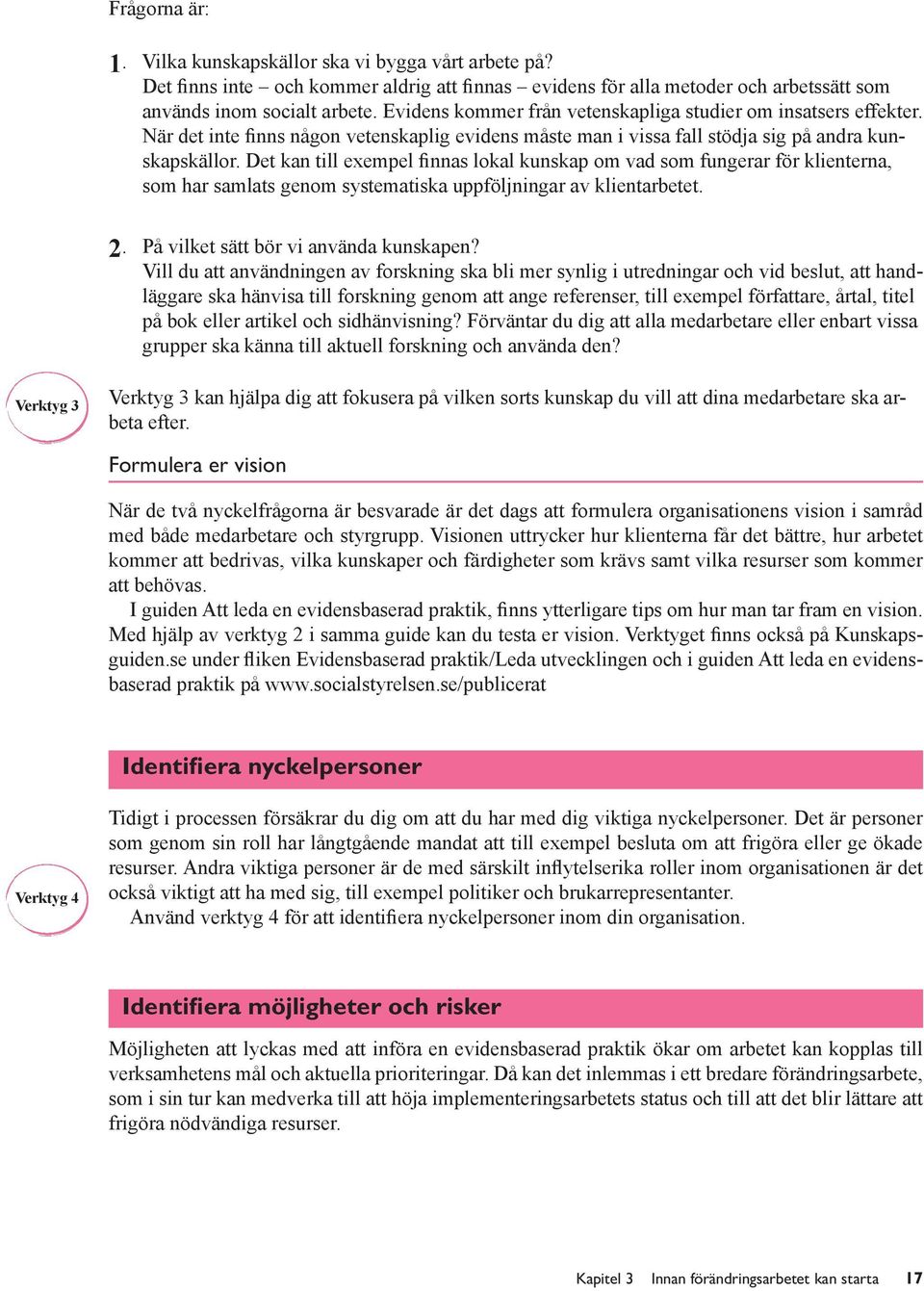 Det kan till exempel finnas lokal kunskap om vad som fungerar för klienterna, som har samlats genom systematiska uppföljningar av klientarbetet. 2. På vilket sätt bör vi använda kunskapen?