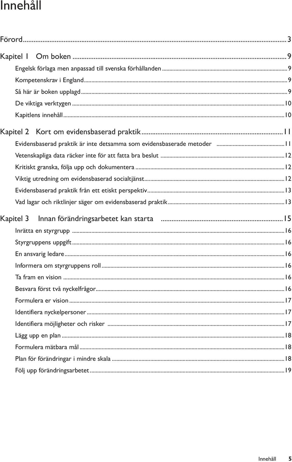 ..11 Vetenskapliga data räcker inte för att fatta bra beslut...12 Kritiskt granska, följa upp och dokumentera...12 Viktig utredning om evidensbaserad socialtjänst.