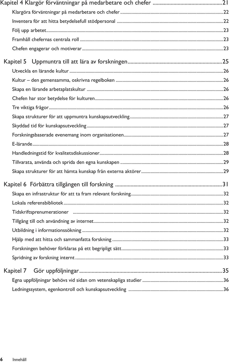 ..26 Kultur den gemensamma, oskrivna regelboken...26 Skapa en lärande arbetsplatskultur...26 Chefen har stor betydelse för kulturen...26 Tre viktiga frågor.