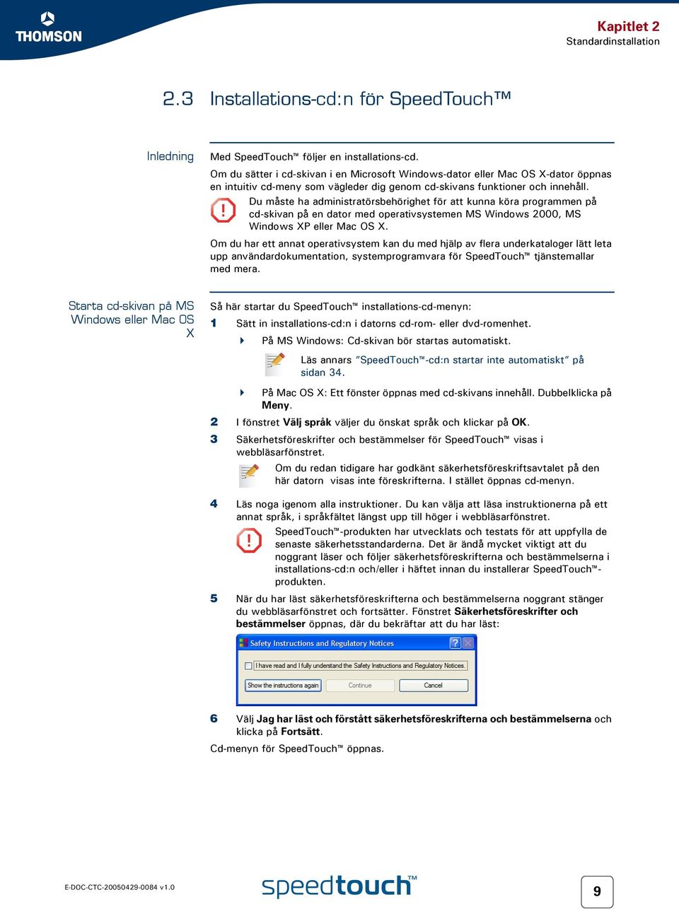 Du måste ha administratörsbehörighet för att kunna köra programmen på! cd-skivan på en dator med operativsystemen MS Windows 2000, MS Windows XP eller Mac OS X.