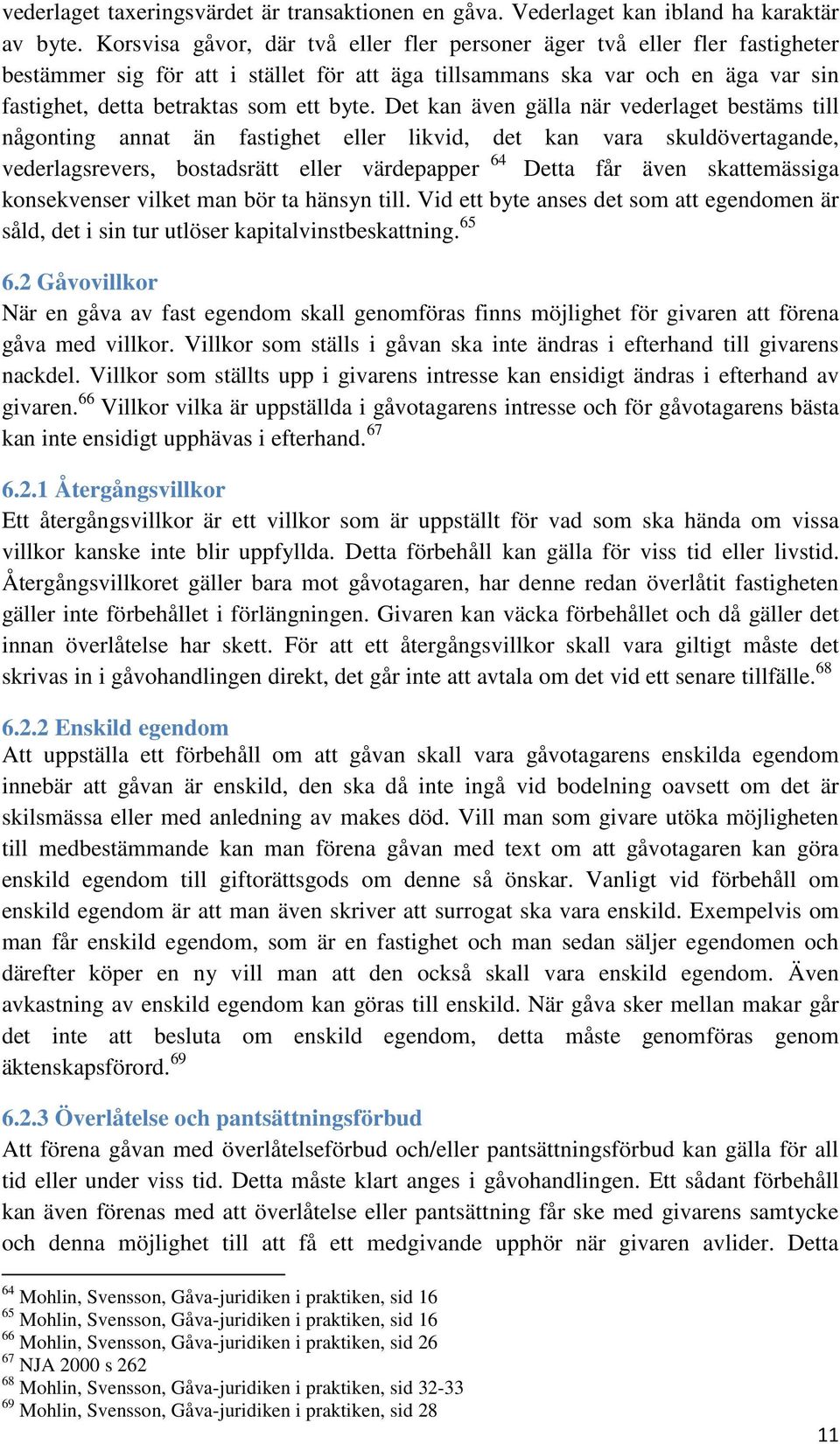 Det kan även gälla när vederlaget bestäms till någonting annat än fastighet eller likvid, det kan vara skuldövertagande, vederlagsrevers, bostadsrätt eller värdepapper 64 Detta får även skattemässiga