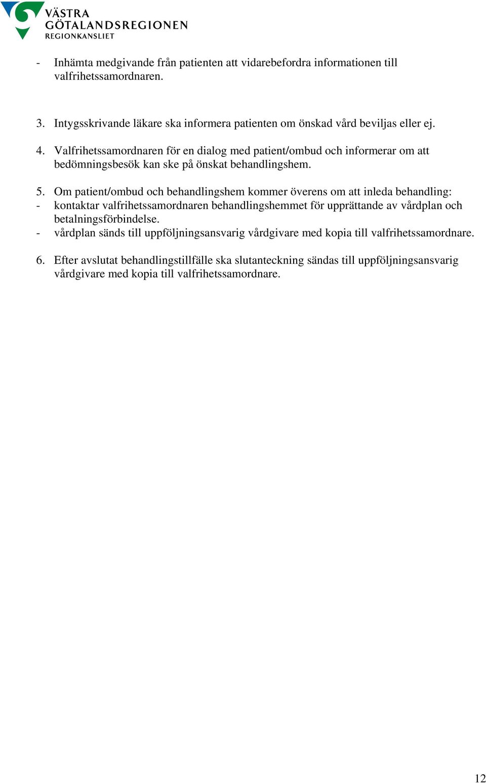 Om patient/ombud och behandlingshem kommer överens om att inleda behandling: - kontaktar valfrihetssamordnaren behandlingshemmet för upprättande av vårdplan och betalningsförbindelse.