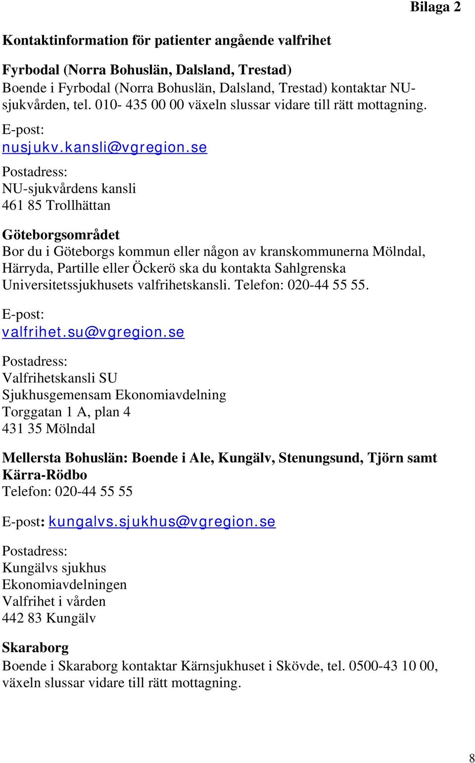 se Postadress: NU-sjukvårdens kansli 461 85 Trollhättan Göteborgsområdet Bor du i Göteborgs kommun eller någon av kranskommunerna Mölndal, Härryda, Partille eller Öckerö ska du kontakta Sahlgrenska