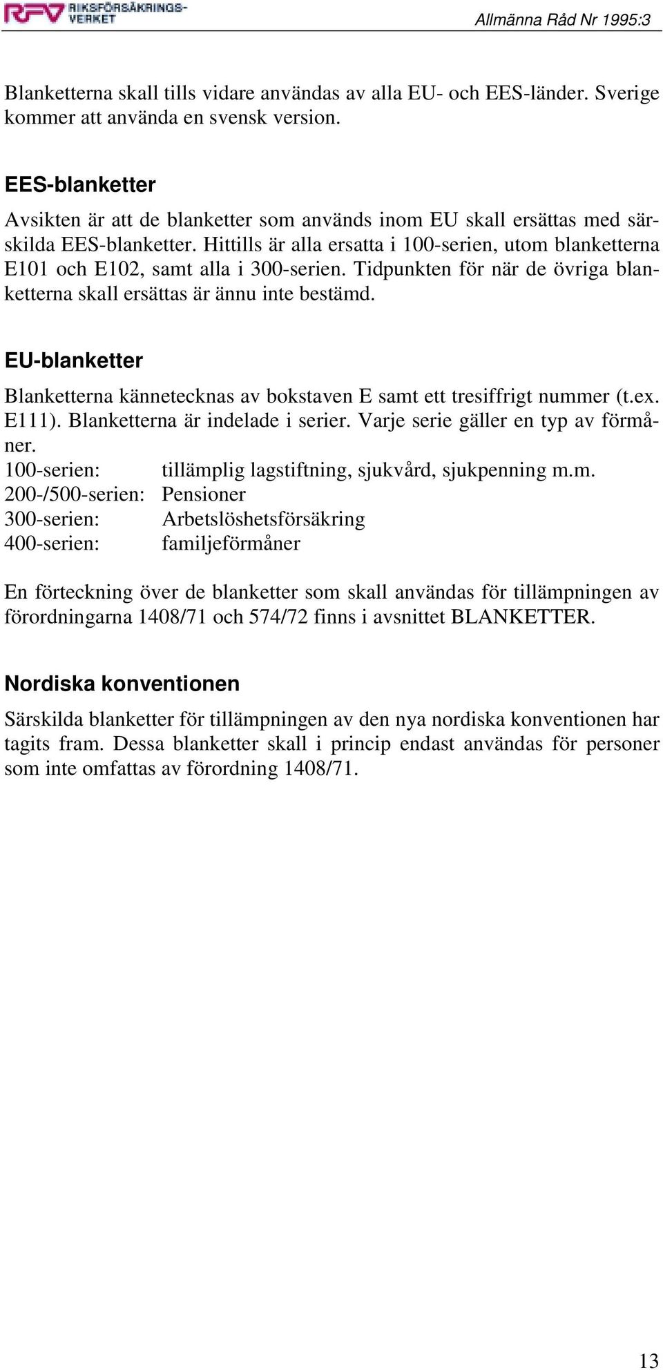 Hittills är alla ersatta i 100-serien, utom blanketterna E101 och E102, samt alla i 300-serien. Tidpunkten för när de övriga blanketterna skall ersättas är ännu inte bestämd.