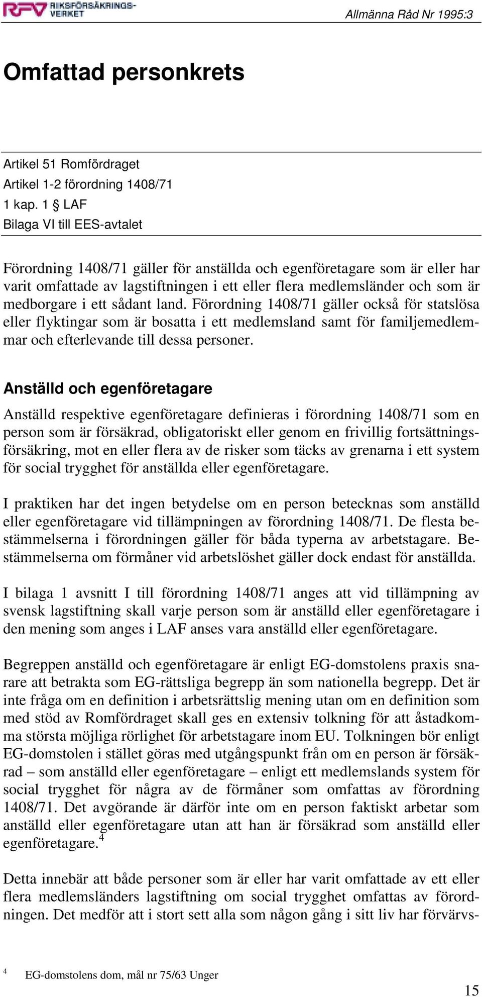 ett sådant land. Förordning 1408/71 gäller också för statslösa eller flyktingar som är bosatta i ett medlemsland samt för familjemedlemmar och efterlevande till dessa personer.