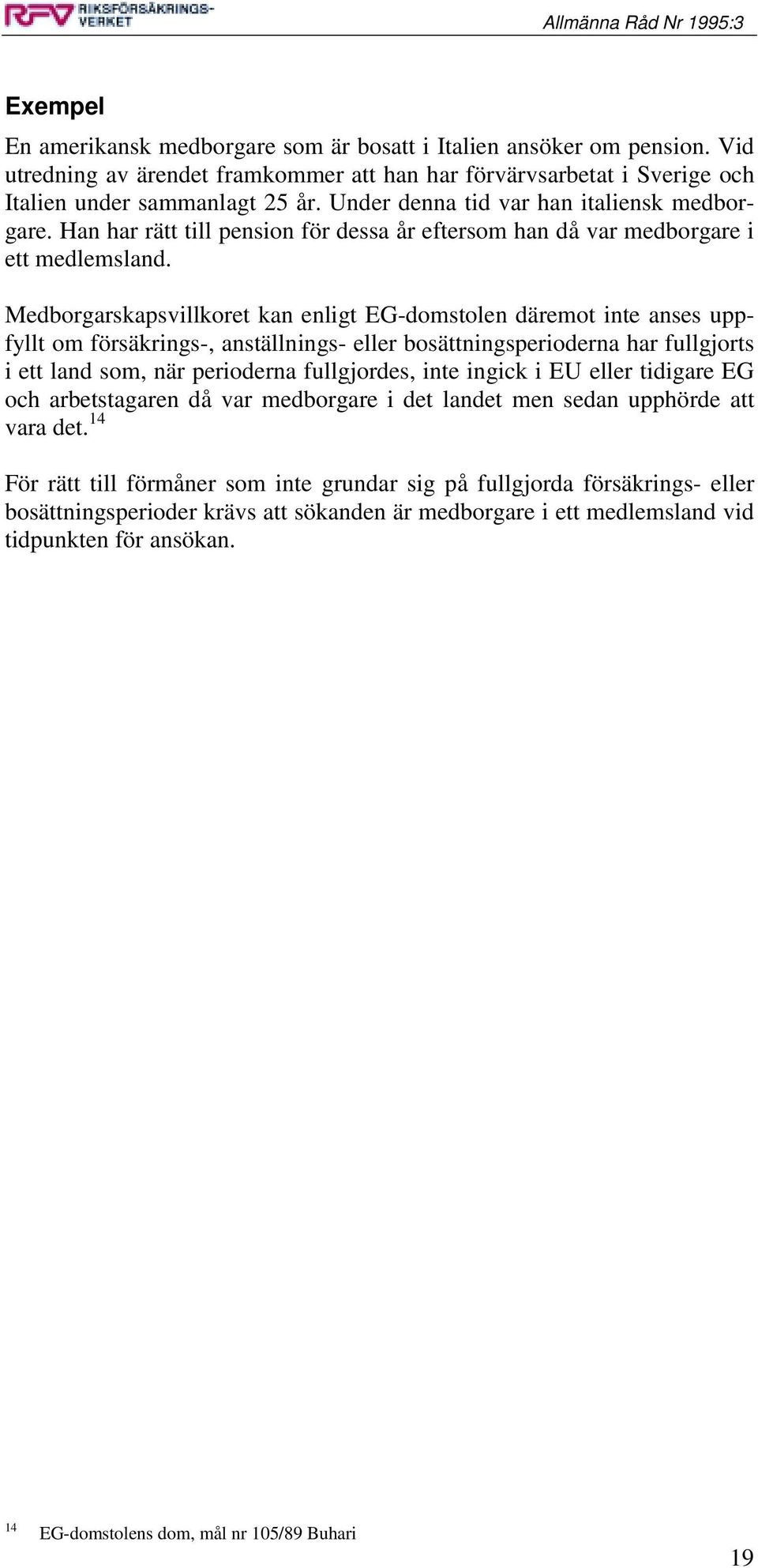 Medborgarskapsvillkoret kan enligt EG-domstolen däremot inte anses uppfyllt om försäkrings-, anställnings- eller bosättningsperioderna har fullgjorts i ett land som, när perioderna fullgjordes, inte