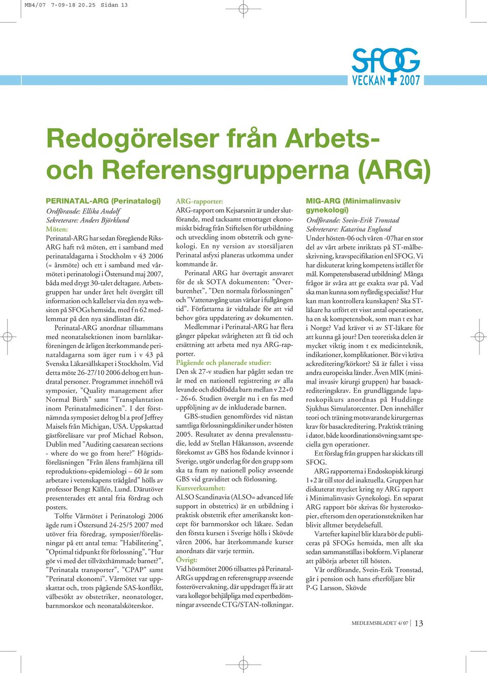 ARG haft två möten, ett i samband med perinataldagarna i Stockholm v 43 2006 (= årsmöte) och ett i samband med vårmötet i perinatologi i Östersund maj 2007, båda med drygt 30-talet deltagare.