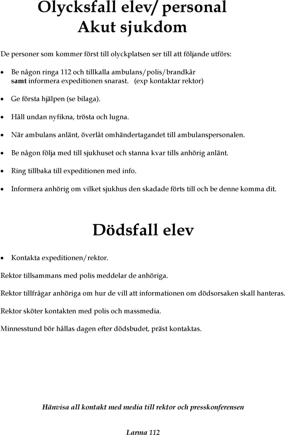 Be någon följa med till sjukhuset och stanna kvar tills anhörig anlänt. Ring tillbaka till expeditionen med info. Informera anhörig om vilket sjukhus den skadade förts till och be denne komma dit.