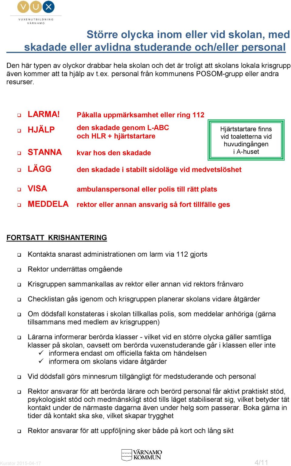 Påkalla uppmärksamhet eller ring 112 HJÄLP den skadade genom L-ABC och HLR + hjärtstartare STANNA kvar hos den skadade Hjärtstartare finns vid toaletterna vid huvudingången i A-huset LÄGG den skadade