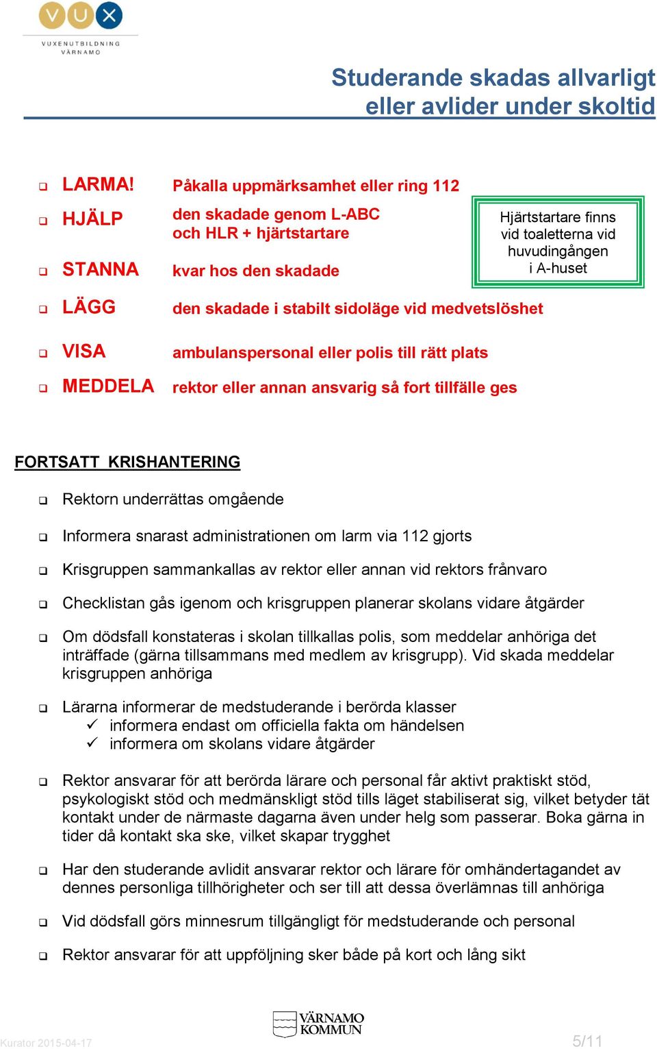 i stabilt sidoläge vid medvetslöshet VISA ambulanspersonal eller polis till rätt plats MEDDELA rektor eller annan ansvarig så fort tillfälle ges FORTSATT KRISHANTERING Rektorn underrättas omgående