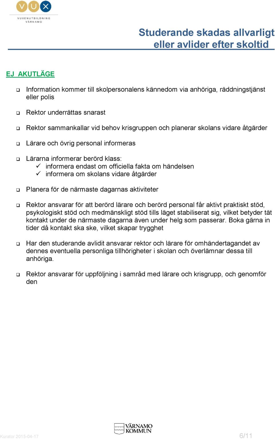 informera om skolans vidare åtgärder Planera för de närmaste dagarnas aktiviteter Rektor ansvarar för att berörd lärare och berörd personal får aktivt praktiskt stöd, psykologiskt stöd och